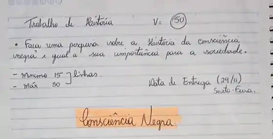 - Faca uma pesquisa sobre a llaitoria da consciéncia inegra' e qual a sua importancia para a socieclonde.
- Mimimo 15 Jlinhas.
- máx 30
Data de Entrega (29/11)
Sesta-Eura
Consciência Negra.