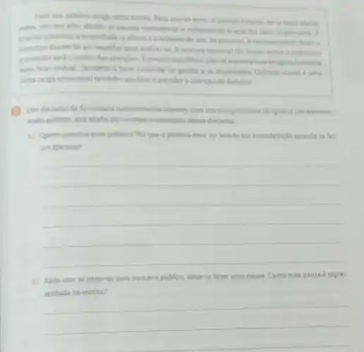 Falar em publice exige bem. 6 preciso entain
rears em vor alta e enfatizando o que for mais importante I
precise controlar a tonulidade a alturate ovolume de vou. Se possivel
exercice diante de um espelhe para walarse A postura corporal die muite sobre is individun
cooradorseric centrodas se masimentar exageralamente
nem ficar imovel. Tambem e bom controlar os gestos e as expressions Contato visual e uma
certa carga emocional tumbern atuduan a prender a atenclo do publico
(1) Umdiscurse de formature normalmente comera com um cumpeimento dirigido a um determi-
nado publica, que acaba por nortear o contedide desse discurso
a) Quem constitul esse publico? Por que o publico deve ser levade em consideraçlo quando se fax
um discurse?
__
b) Apos usaras palawras para evocar o publico, deve-se fazer uma passa. Como essa pausa érepre
__