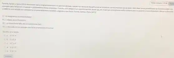 Ferreira, Santos e Serra (2010) descrevern que o empreendedorismo no pals tem delxado o papel e as teorias da disciplina para as iniciativas com as empresas que as apola. Além disso, novas possibilidades de fomento tambern têm
emergido para fortalecero Ingressoe permanencia desasa empresas Contudo, nem sempre um caminho perfeito, sendo que, em nosso pais anda precisa methor bastante para se spolar so empreendedorismo. Marque a alenative
CORRETA com relação aos entraves no empreendedorismo braslieing, segundo oque listam Ferreira, Santos e Serra (2010):
I() a insegurança do empreendedor
II() obalxo apoio financeiro
III () o consciencia faha de enriquecimento facil
IV() descuido em se proteger com lel de propriedade intelectual
Escolha uma opção:
a. VV,VV
b. FV.F.v
c. VFV F
d. V,V,V F
e. V,V,F v