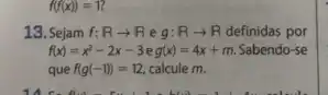 f(f(x))=1?
13. Sejam f:Rarrow R e g:Rarrow R definidas por
f(x)=x^2-2x-3eg(x)=4x+m Sabendo-se
que f(g(-1))=12 calcule m.