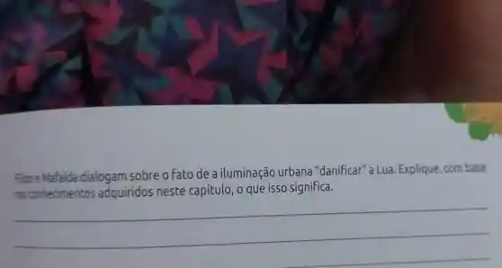 Filipe e Mafalda dialogam sobre o fato de a iluminação urbana "danificar''a Lua . Explique combase
neste capítulo, 0 que isso significa
__