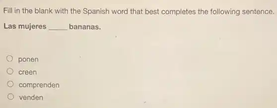 Fill in the blank with the Spanish word that best completes the following sentence.
Las mujeres __ bananas.
ponen
creen
comprenden
venden