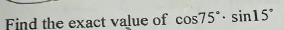 Find the e xact value of cos75^circ cdot sin15^circ