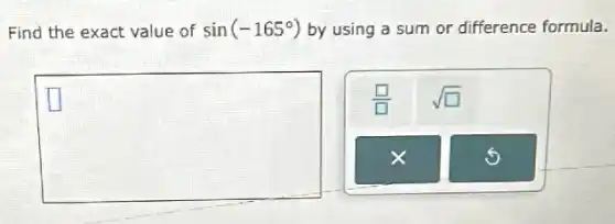 Find the exact value of sin(-165^circ ) by using a sum or difference formula.
square