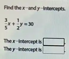 Find thex-andy-Intercepts.
(3)/(5)x+(1)/(2)y=30
Thex-Intercept is square 
They-Intercept is square