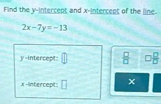 Find the y-Intercept and x-intercept of the line.
2x-7y=-13
y -intercept:
x-intercept: square