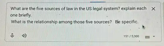 What are the five sources of law in the US legal system?explain each X
one briefly.
What is the relationship among those five sources? Ble specific.