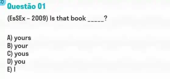 flues tão 01
? (EsSEx-2009) Is that book __
A) yours
B) your
C) yous
D) you
E) I