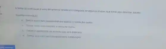 A folha de verificação é uma terramenta simples e é composta de algumas etapas, que estão aqui descritas exceto:
Escolha uma opção:
a. Definir quem sera responsavel por realizar a coleta dos dados.
b. Definir onde sera realizada a coleta de dados.
c. Definir a quantidade da amostra que será analisada.
d. Definir qual meio será divulgado para a população.