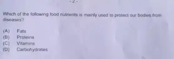 Which of the following food nutrients is mainly used to protect our bodies from
diseases?
(A) Fats
(B) Proteins
(C) Vitamins
(D) Carbohydrates
