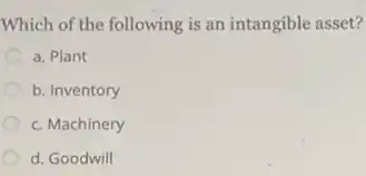 Which of the following is an intangible asset?
a. Plant
b. Inventory
c. Machinery
d. Goodwill