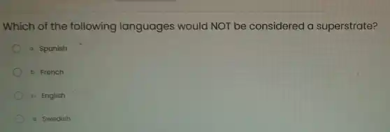 Which of the following languages would NOT be considered a superstrate?
a. Spanish
b. French
c. English
d. Swedish