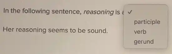 In the following sentence reasoning is
square 
participle
verb
Her reasoning seems to be sound.