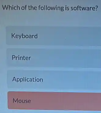 Which of the following is software?
Keyboard
Printer
Application
Mouse