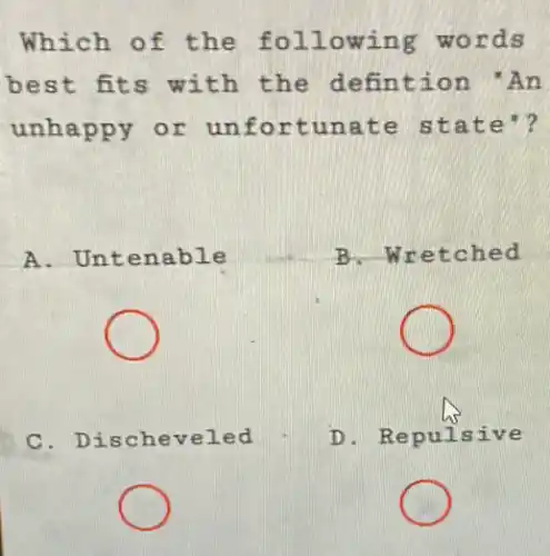 Which of the following words
best fits with the defintion / An
unhappy or un ate stat e"?
A. Untenable	B. Wretched