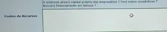 Fontes de Recursos
A empresa utizará capital próprio dos empresários?Terá outros investidores ?
Buscará financiamento em bancos?
square