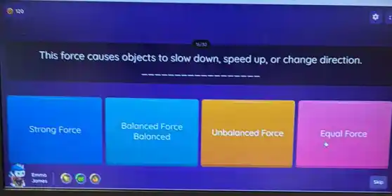 This force causes objects to slow down , speed up, or change direction.
__
Strong Force
Balanced Force
Balanced
Unbalanced Force
Equal Force