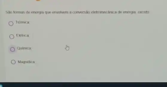 São formas de energia que envolvem a conversão eletromecânica de energia, exceto
Térmica;
Elétrica:
Química;
Magnética;