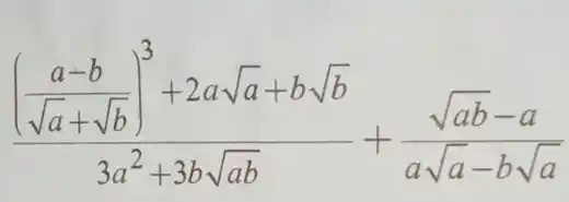 ((frac (a-b)/(sqrt (a)+sqrt {b)))^3+2asqrt (a)+bsqrt (b)}(3a^2+3bsqrt (ab))+(sqrt (ab)-a)/(asqrt (a)-bsqrt (a))