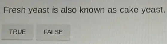 Fresh yeast is also known as cake yeast.
TRUE
FALSE