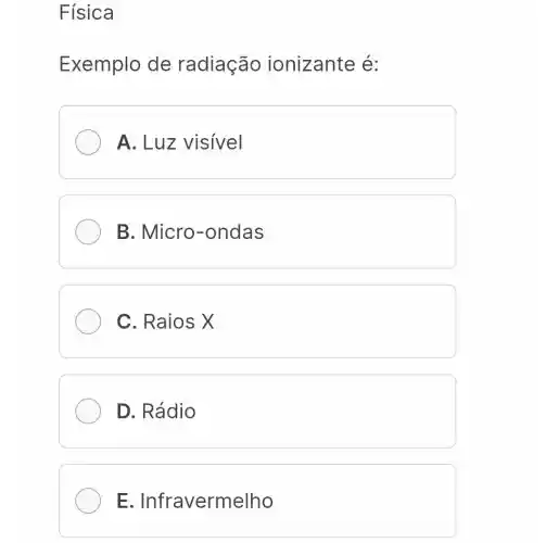 Física
Exemplo de radiação ionizante é:
A. Luz visivel
B. Micro -ondas
C. Raios X
D. Rádio
E . Infravermelho