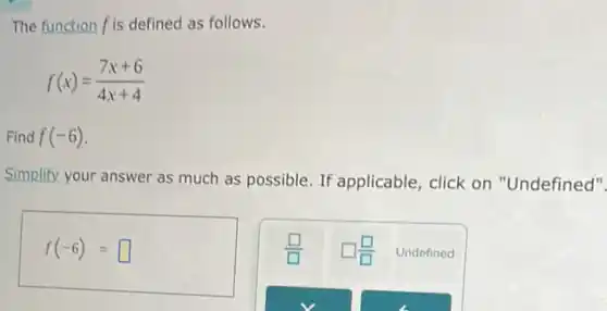The function fis defined as follows.
f(x)=(7x+6)/(4x+4)
Find f(-6)
Simplify your answer as much as possible. If applicable, click on "Undefined".
f(-6)= square