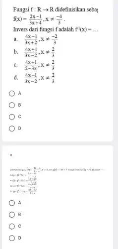 Fungsi f:Rarrow R didefinisikan seba
f(x)=(2x-1)/(3x+4),xneq (-4)/(3)
Invers dari fungsi f adalah f^-1(x)=ldots 
a (4x-1)/(3x+2),xneq (-2)/(3)
b. (4x+1)/(3x-2),xneq (2)/(3)
C. (4x+1)/(2-3x),xneq (2)/(3)
d. (4x-1)/(3x-2),xneq (2)/(3)
A
B
C
D
dan g(x)=3x+7 Fungsi invers dari (gcirc f)(x) adalah __
f(x)=(2x-4)/(5-x),xneq 5
Diketahui fungsi
D. (gcirc f)^-1(x)=(5x-23)/(1+x)
A
B
C
D