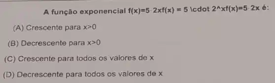 A função exponencial f(x)=5cdot 2xf(x)=5 lcdot 2^wedge xf(x)=5cdot 2x é:
(A) Crescente para xgt 0
(B) Decrescente para xgt 0
(C) Crescente para todos os valores de x
(D) Decrescente para todos os valores de x