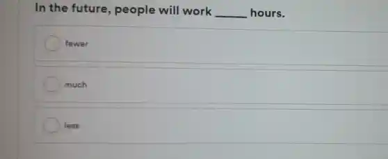 In the future , people will work __ hours.
fewer
much
less