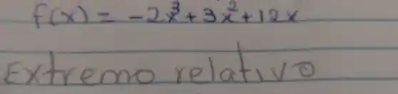 [
f(x)=-2 x^3+3 x^2+12 x
]
Extremo relativo