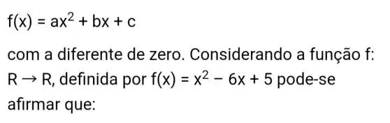 f(x)=ax^2+bx+c
com a diferente de z ero derando a função f:
Rarrow R definida por f(x)=x^2-6x+5 pode-se
afirmar que: