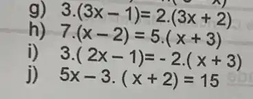 g) 3.(3x-1)=2.(3x+2)
7.(x-2)=5.(x+3)
i) 3.(2x-1)=-2(x+3)
j) 5x-3cdot (x+2)=15