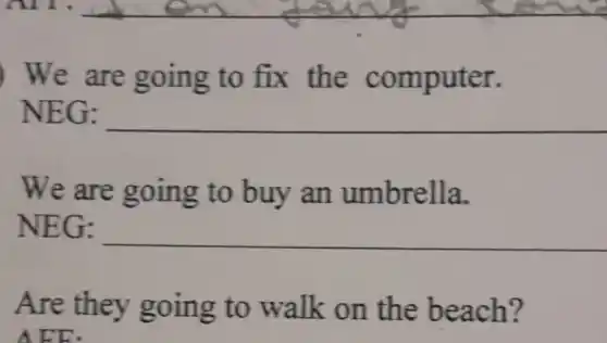 ) We are g oing to fix the computer.
NEG: __
we are going to buy an umbrella.
NEG: __
Are they going to walk on the beach?