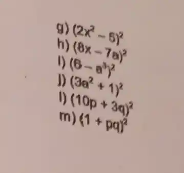 g)
(2x^2-5)^2
h)
(8x-7a)^2 (6-a^3)^2
(3a^2+1)^2
(10p+3q)^2
m) (1+pq)^2