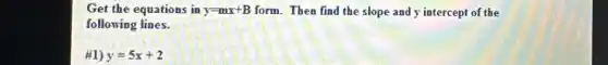Get the equations in y=mx+B form. Then find the slope and y intercept of the
following lines.
#1) y=5x+2