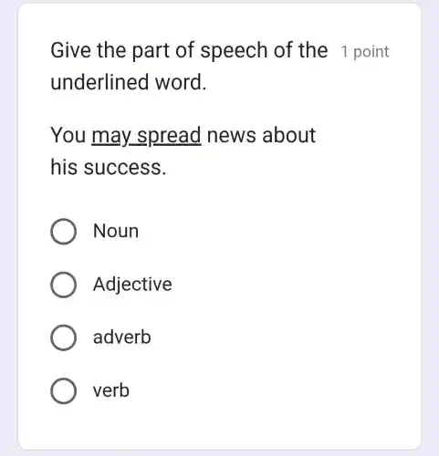 Give the part of speech of the 1 point
underlined word.
You m ay spread n ews abo ut
his success.
Noun
Adjective
adverb
verb