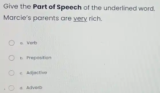 Give the Part of Speech of the underline d word.
Marcie's parents are very rich.
a. Verb
b. Preposition
c. Adjective
d. Adverb