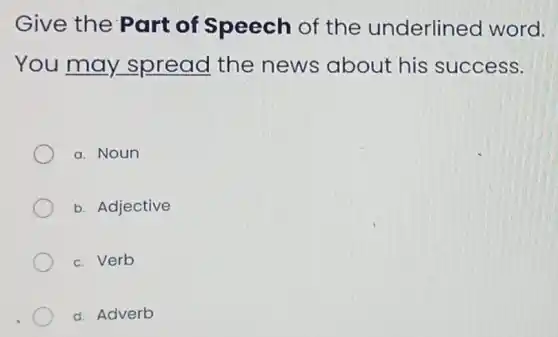 Give the Part of Speech of the underlined word.
You may spread the news about his success.
a. Noun
b. Adjective
c. Verb
d. Adverb