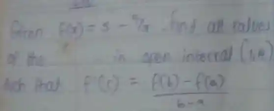 Given f(x)=5-4 / x find all ralues of the in open interval (1,4) bich that f^prime(c)=(f(b)-f(a))/(b-a)