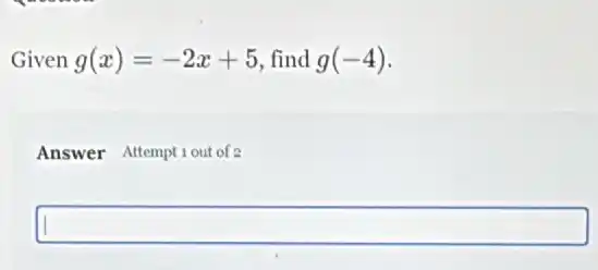 Given g(x)=-2x+5 find g(-4)
Answer Altemptiout of 2
square