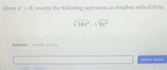 Given xgt 0 , rewrite the following expression in simplest radical form.
sqrt [4](16x^8)cdot sqrt (9x^5)
Answer Attemptiout of
square