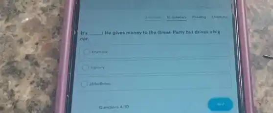 It's __ !He gives money to the Green Party but drives a big
car.
hypocrisy
logically
philanthropy
Questions 4/10