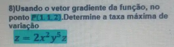 gllsando o vetor gradlente da fungso,no
ponto P(1,1,2) .Determine a taxa maxime ide
variação
z=2x^2y^5z