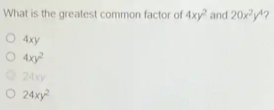 What is the greatest common factor of
4xy^2 and 20x^2y^4
4xy
4xy^2
24xy
24xy^2