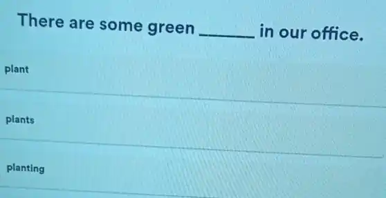 There are some green __ in our office.
plant
plants
planting