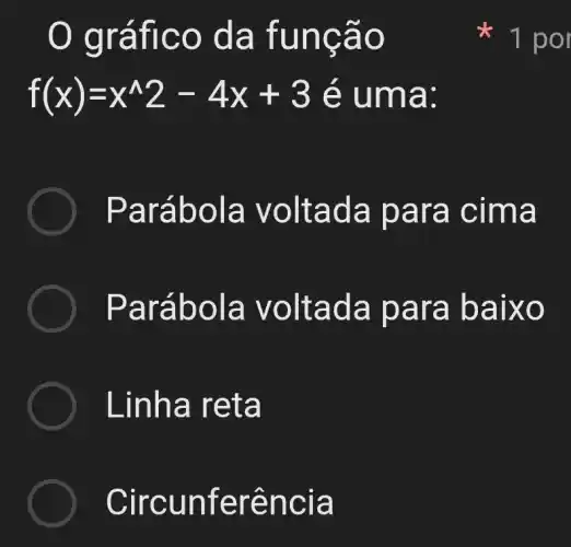 gráfic o da f unção
f(x)=x^wedge 2-4x+3 é uma:
Par abola v oltada para cima
Paráb ola vo Itada pa ra baixo
Linha r eta
Circun feren cia
1 po Ir