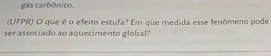 gás carbônico.
(UFPR) O que é o efeito estufa? Em que medida esse fenômeno pode
ser associado ao aquecimento global?