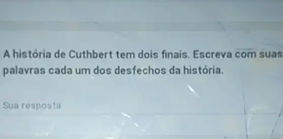 A história de Cuthbert tem dois finais. Escreva com suas
palavras cada um dos desfechos da história.
Sua resposta