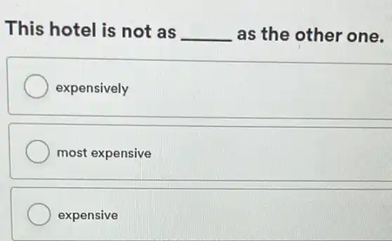 This hotel is not as __ as the other one.
expensively
most expensive
expensive