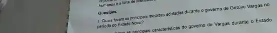 humanos e a falta de liberuate
1. Quais foram as principais medidas adotadas durante
governo de Getúlio Vargas no
periodo do Estado Novo?
Questoes:
as principais caracteristicas do governo de Vargas durante o Estado